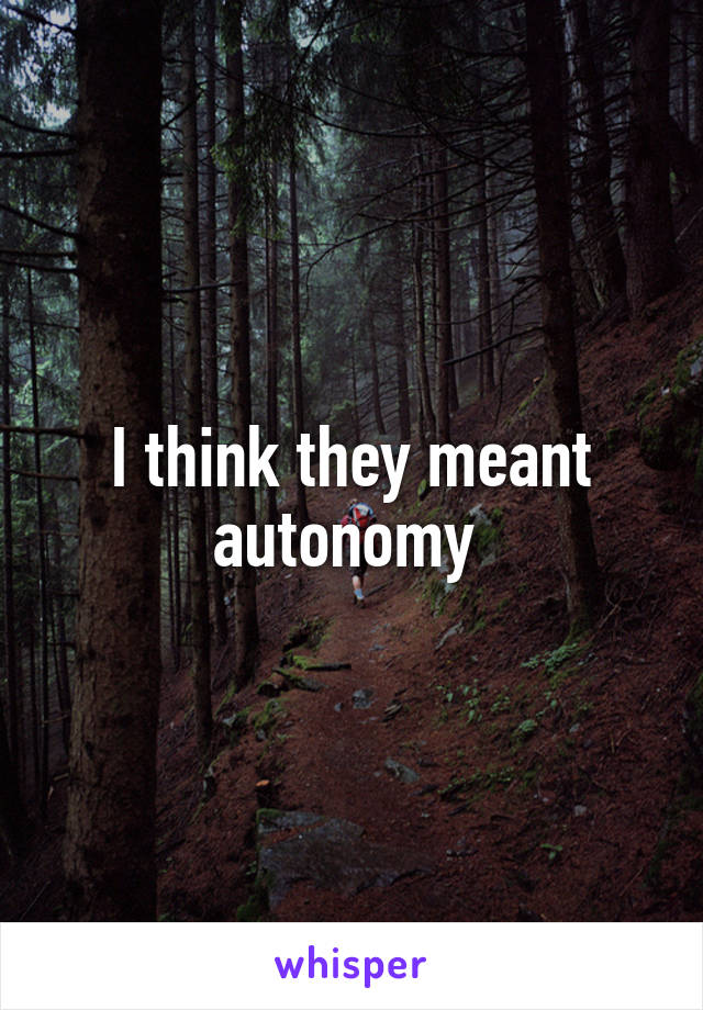 I think they meant autonomy 