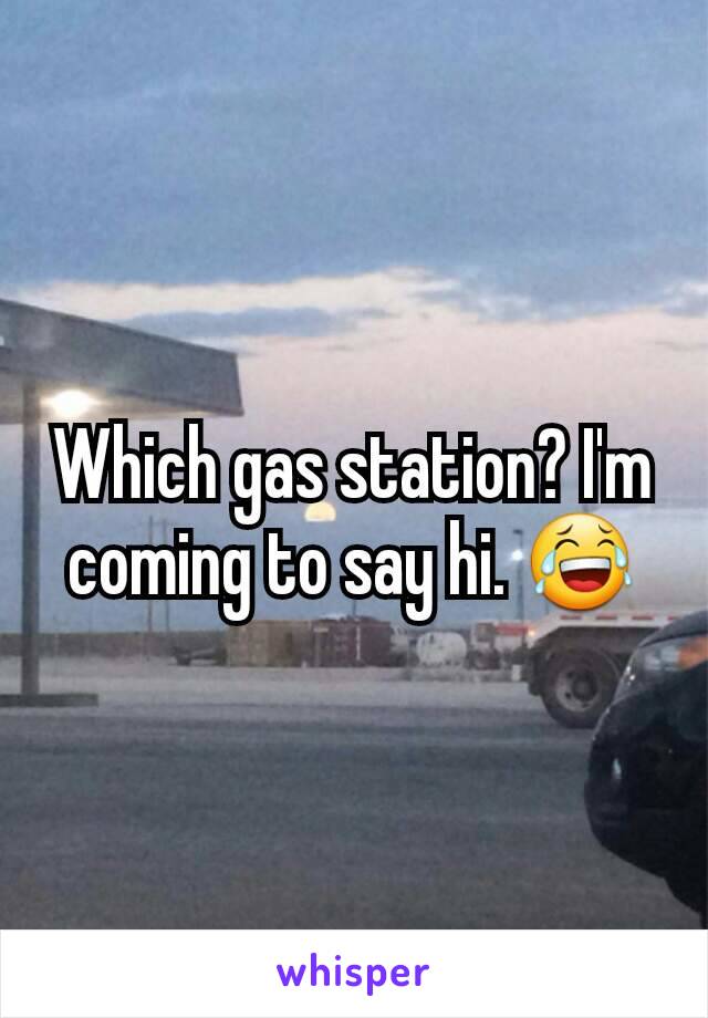 Which gas station? I'm coming to say hi. 😂