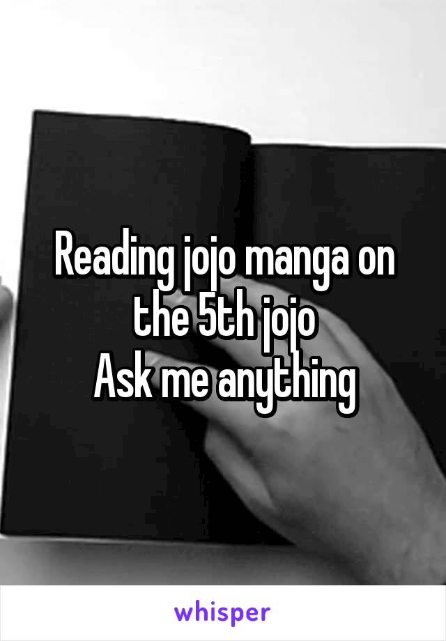 Reading jojo manga on the 5th jojo
Ask me anything