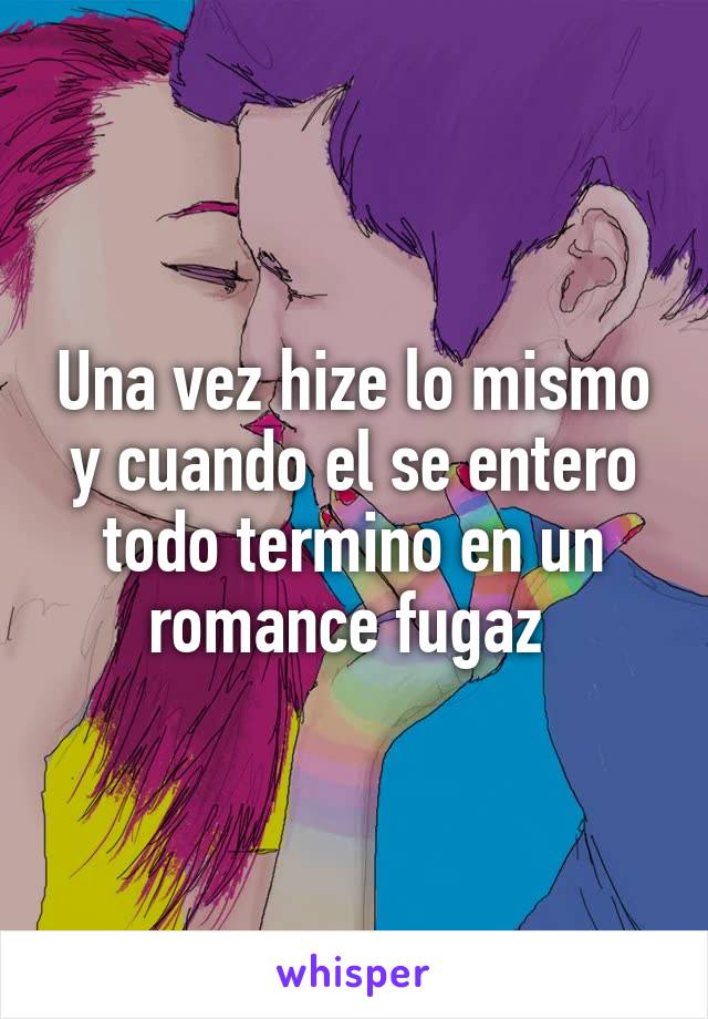 Una vez hize lo mismo y cuando el se entero todo termino en un romance fugaz 