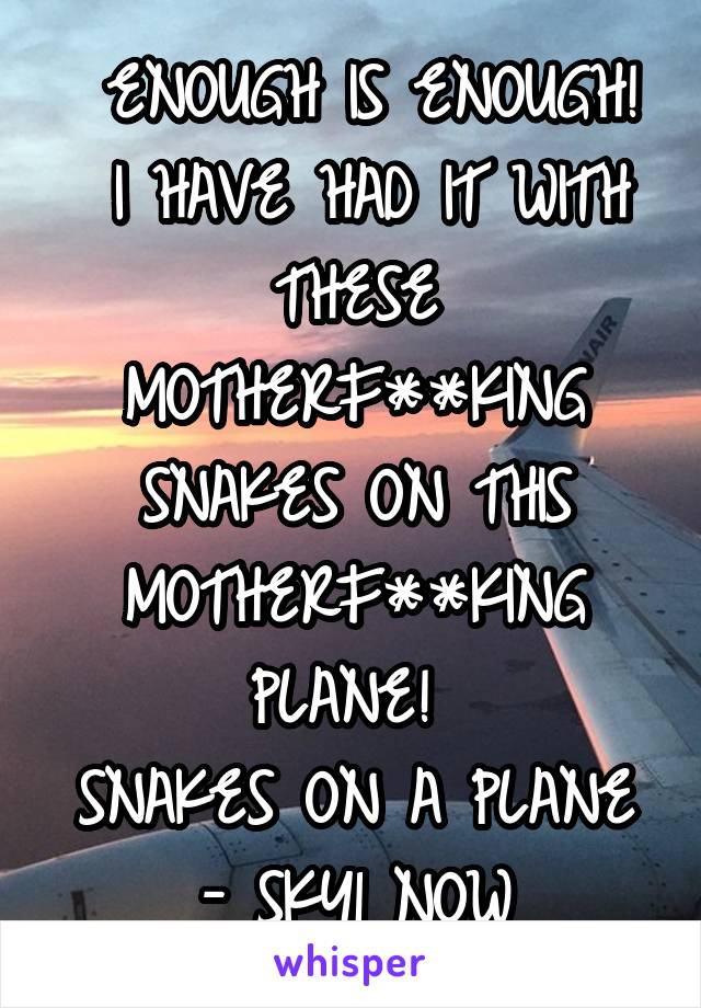  ENOUGH IS ENOUGH!
 I HAVE HAD IT WITH THESE MOTHERF**KING SNAKES ON THIS MOTHERF**KING PLANE! 
SNAKES ON A PLANE - SKY1 NOW