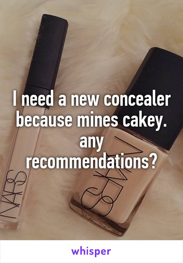 I need a new concealer because mines cakey. any recommendations?