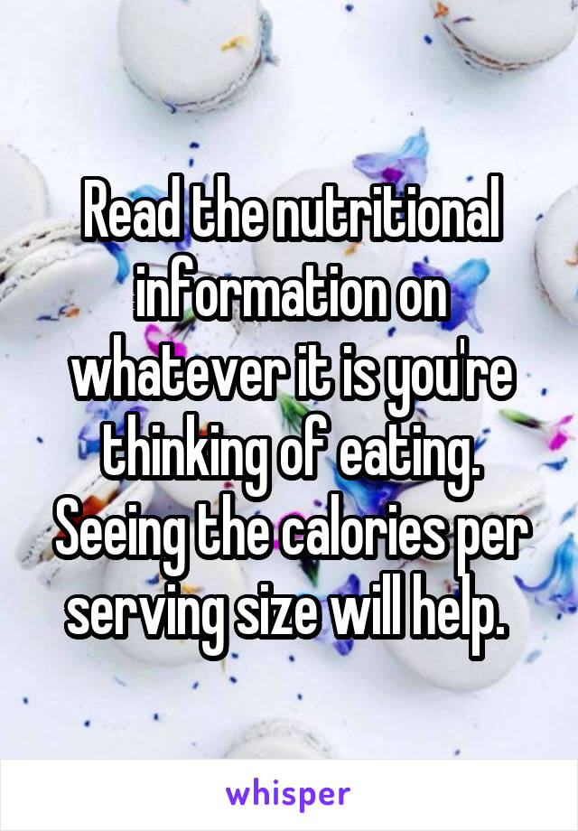 Read the nutritional information on whatever it is you're thinking of eating. Seeing the calories per serving size will help. 