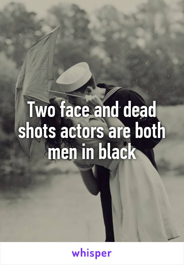 Two face and dead shots actors are both men in black