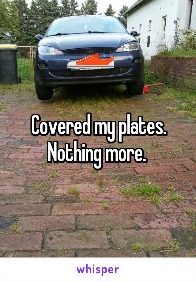 Covered my plates. Nothing more. 