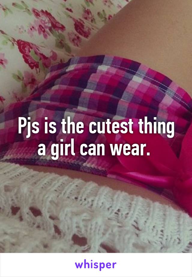 Pjs is the cutest thing a girl can wear. 