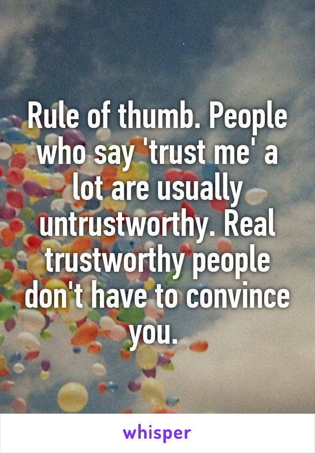 Rule of thumb. People who say 'trust me' a lot are usually untrustworthy. Real trustworthy people don't have to convince you. 