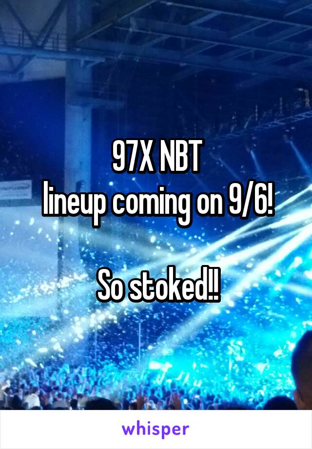 97X NBT
lineup coming on 9/6!

So stoked!!