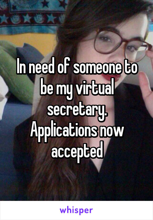 In need of someone to be my virtual secretary.
Applications now accepted