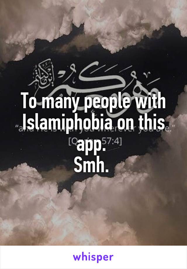 To many people with Islamiphobia on this app. 
Smh. 