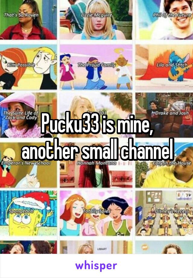 Pucku33 is mine, another small channel