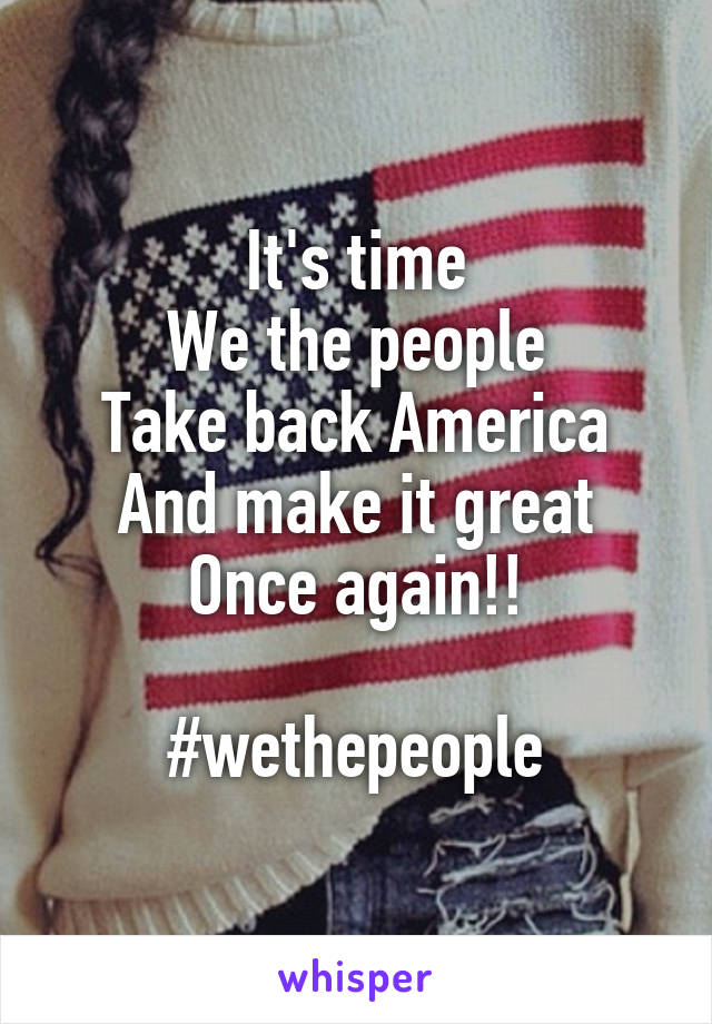 It's time
We the people
Take back America
And make it great
Once again!!

#wethepeople