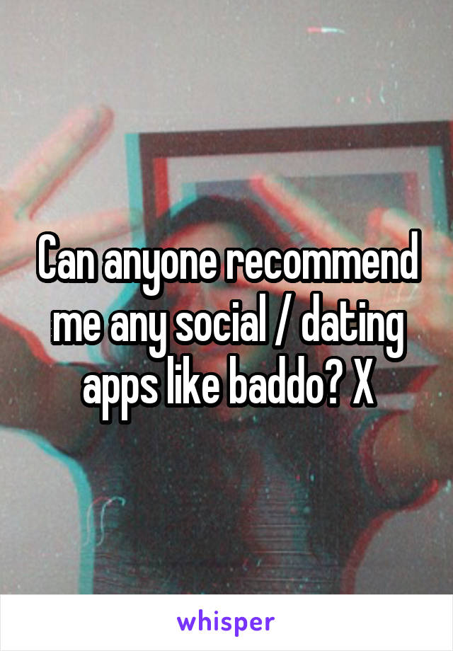 Can anyone recommend me any social / dating apps like baddo? X