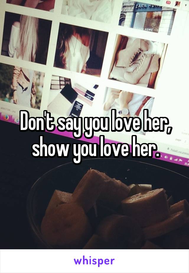 Don't say you love her, show you love her.