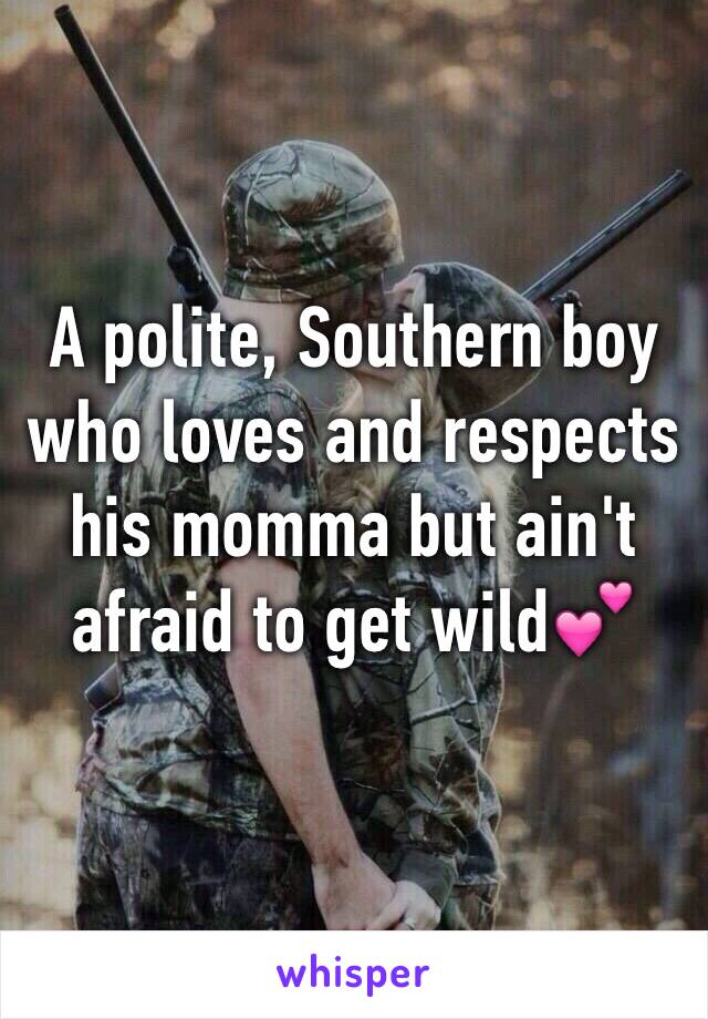 A polite, Southern boy who loves and respects his momma but ain't afraid to get wild💕