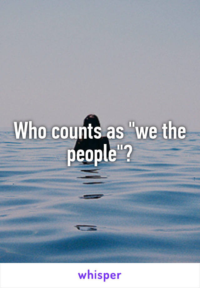 Who counts as "we the people"?