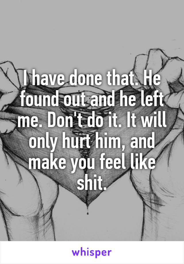 I have done that. He found out and he left me. Don't do it. It will only hurt him, and make you feel like shit.