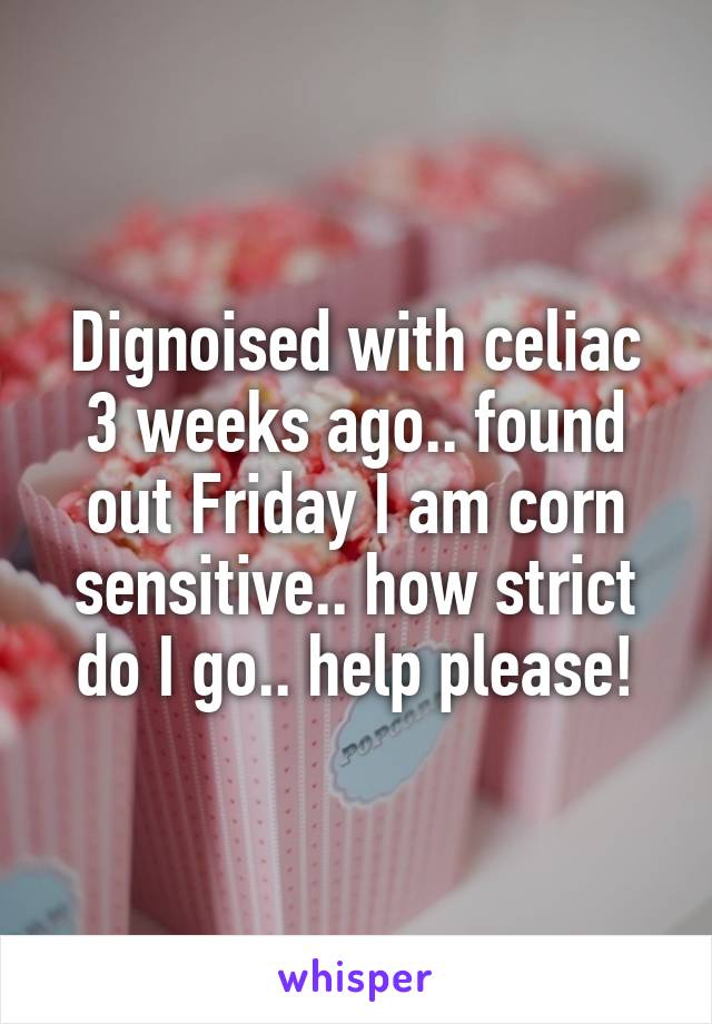 Dignoised with celiac 3 weeks ago.. found out Friday I am corn sensitive.. how strict do I go.. help please!