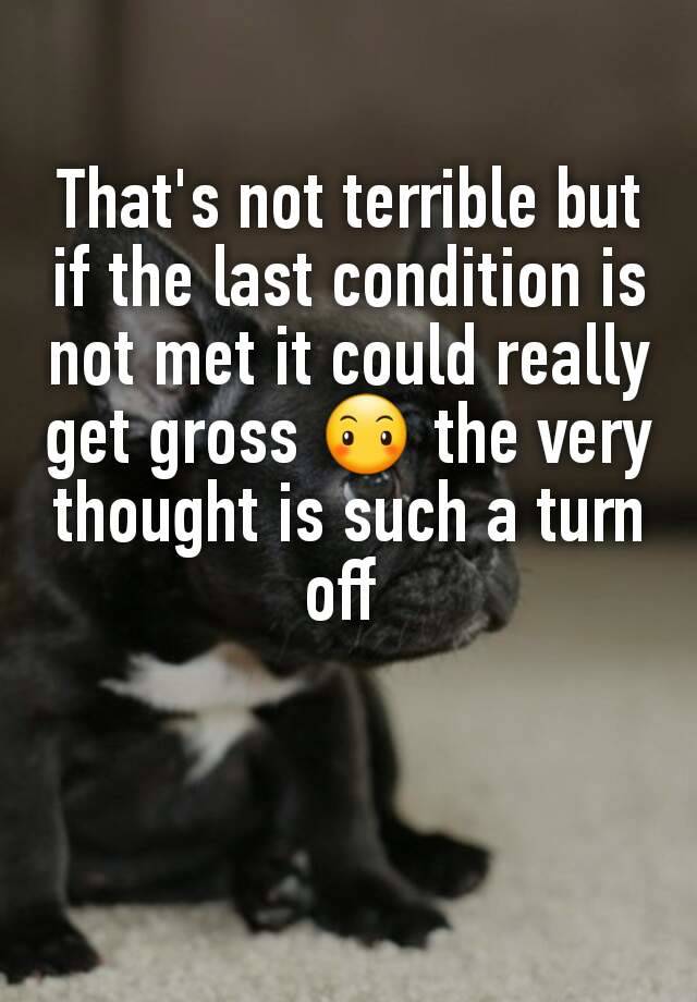 that-s-not-terrible-but-if-the-last-condition-is-not-met-it-could