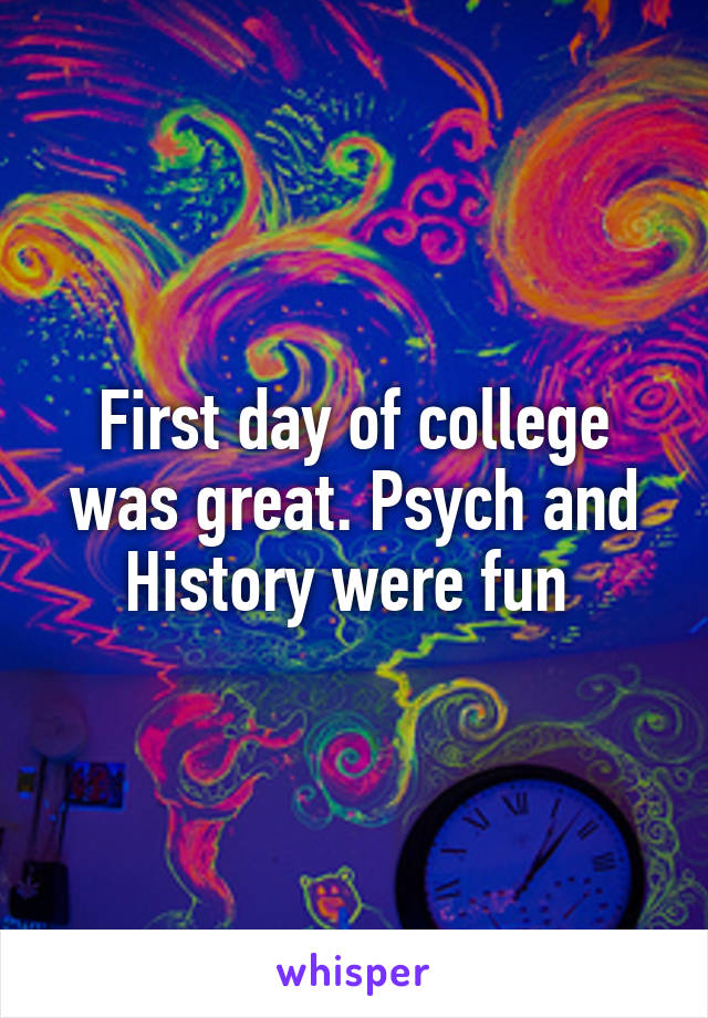 First day of college was great. Psych and History were fun 