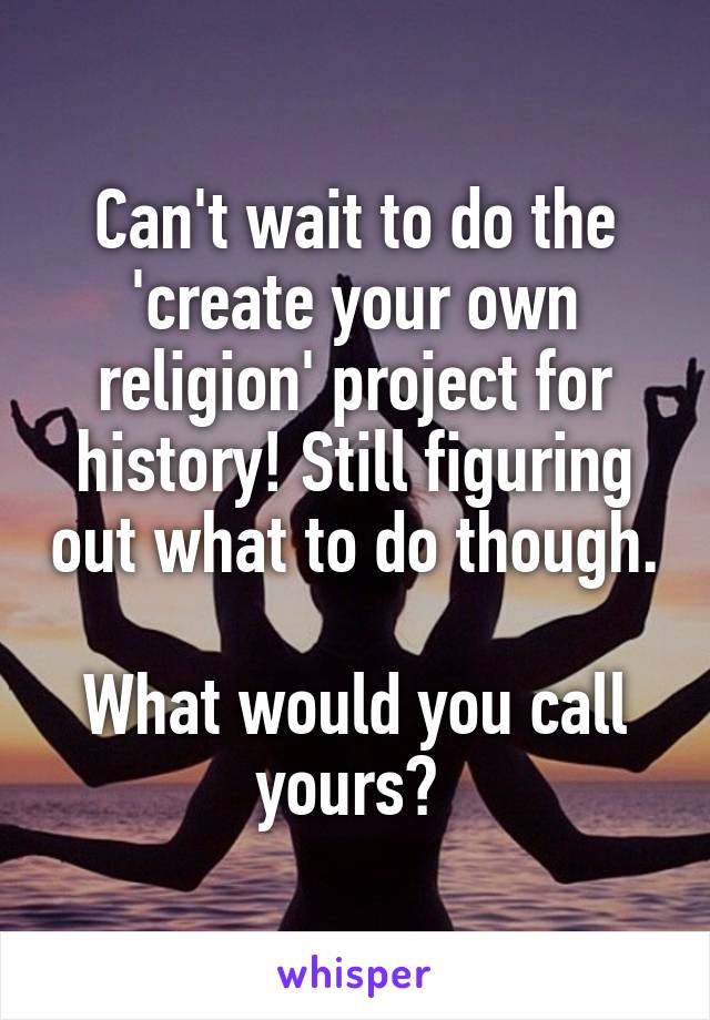 Can't wait to do the 'create your own religion' project for history! Still figuring out what to do though.

What would you call yours? 