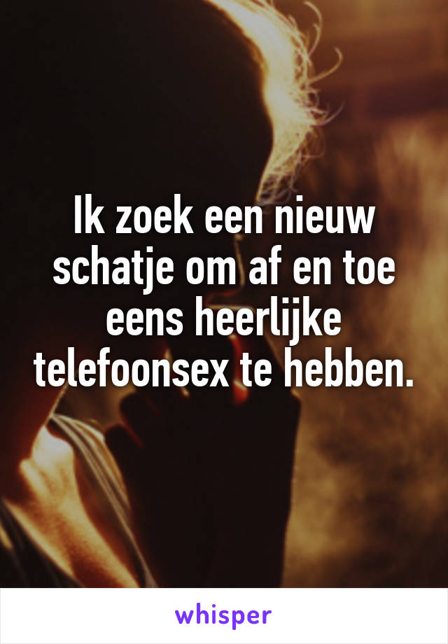 Ik zoek een nieuw schatje om af en toe eens heerlijke telefoonsex te hebben. 