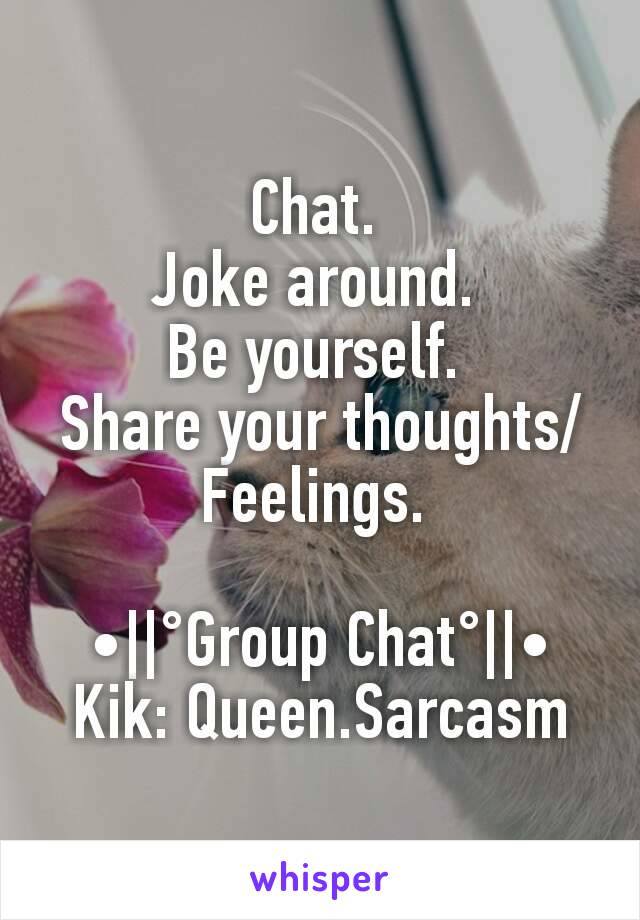 Chat. 
Joke around. 
Be yourself. 
Share your thoughts/Feelings. 

•||°Group Chat°||•
Kik: Queen.Sarcasm