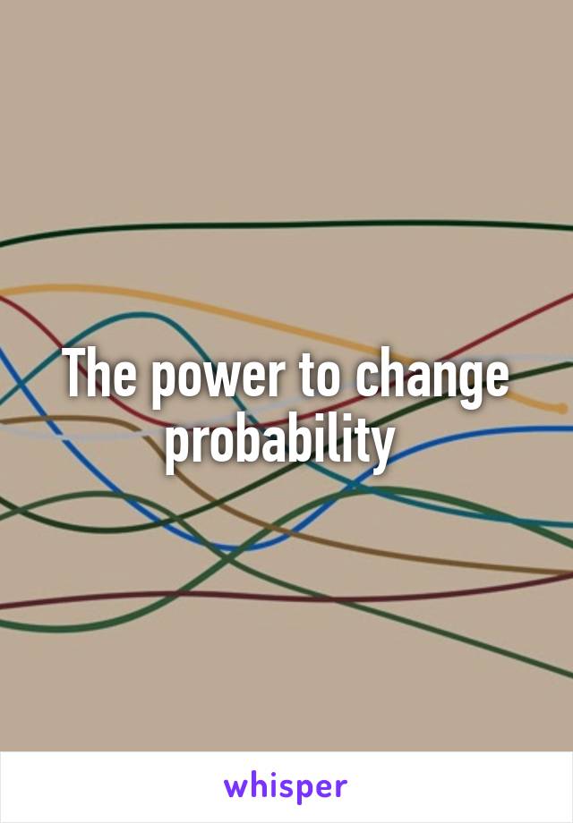 The power to change probability 