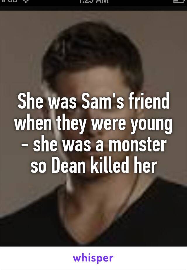 She was Sam's friend when they were young - she was a monster so Dean killed her