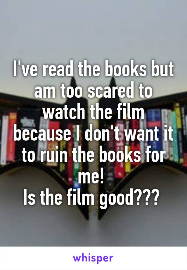 I've read the books but am too scared to watch the film because I don't want it to ruin the books for me! 
Is the film good??? 