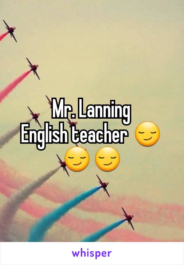 Mr. Lanning
English teacher 😏😏😏