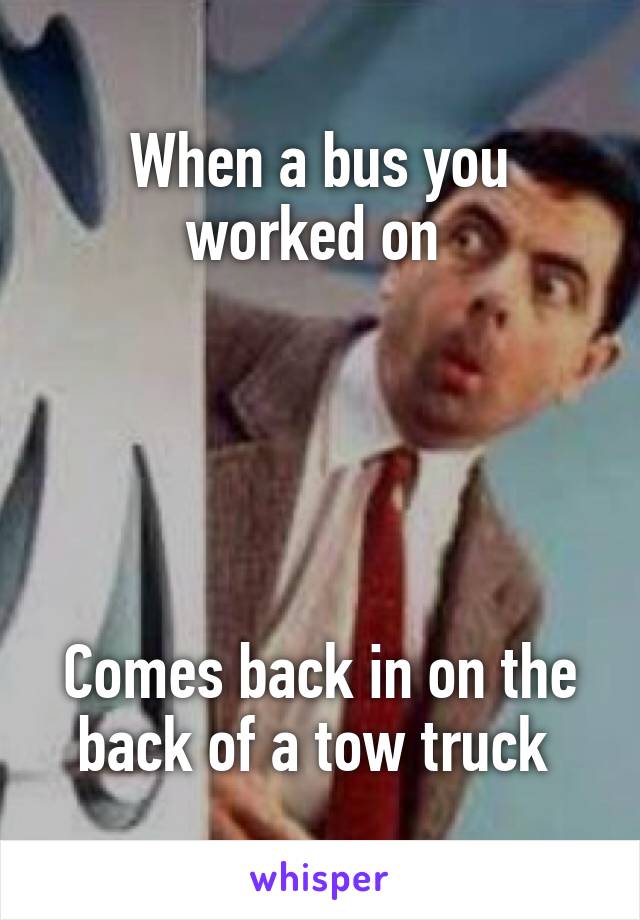 When a bus you worked on 





Comes back in on the back of a tow truck 