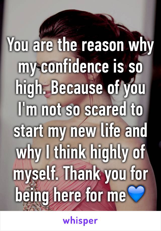 You are the reason why my confidence is so high. Because of you I'm not so scared to start my new life and why I think highly of myself. Thank you for being here for me💙