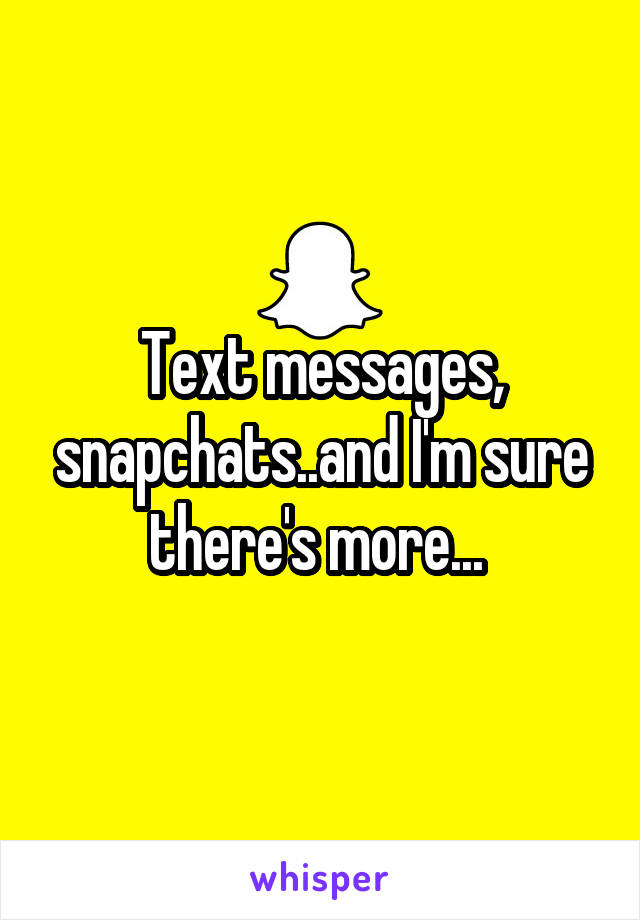 Text messages, snapchats..and I'm sure there's more... 