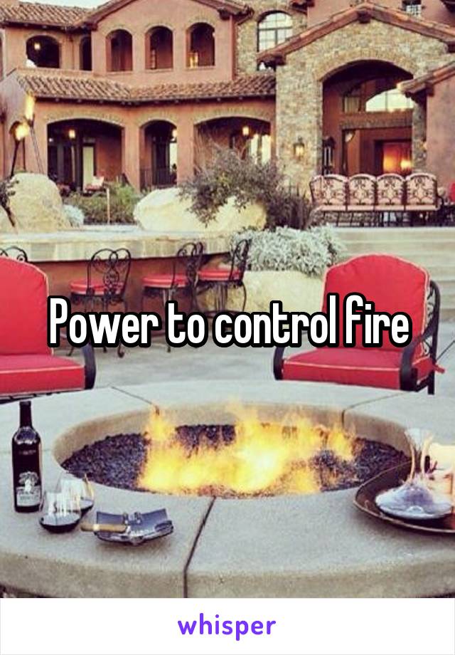 Power to control fire