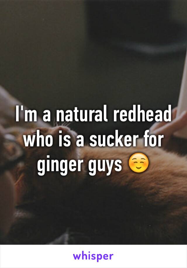 I'm a natural redhead who is a sucker for ginger guys ☺️