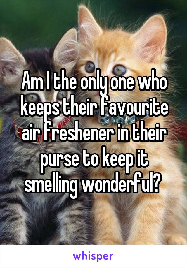 Am I the only one who keeps their favourite air freshener in their purse to keep it smelling wonderful? 