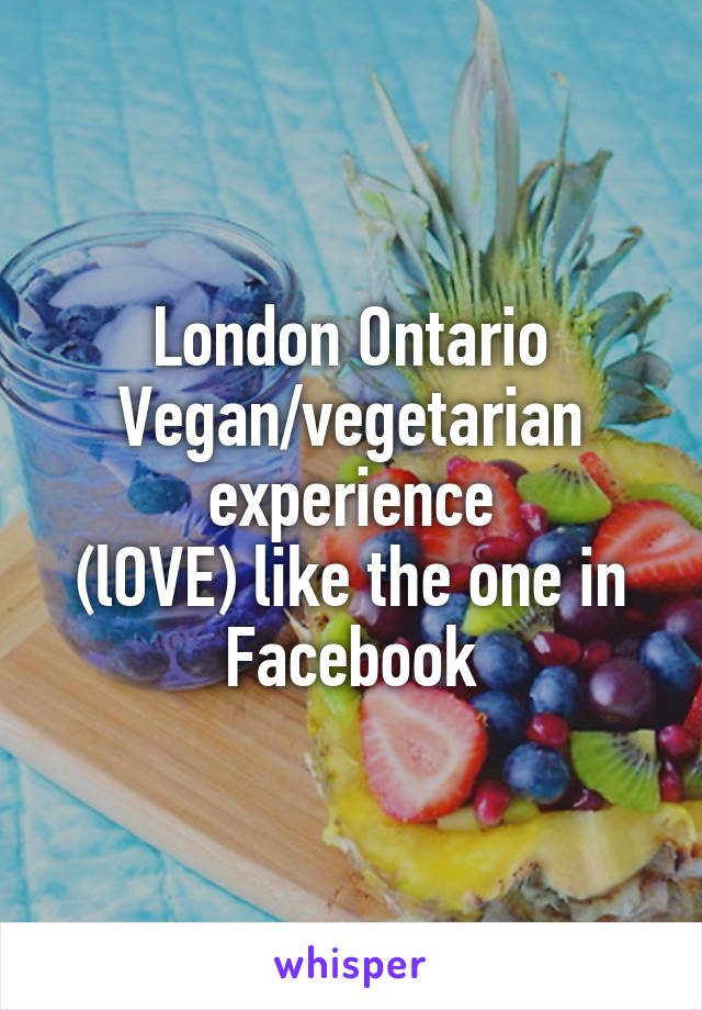 London Ontario Vegan/vegetarian experience
(lOVE) like the one in Facebook