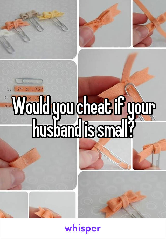 Would you cheat if your husband is small?