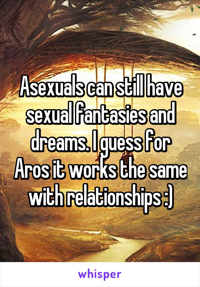 Asexuals can still have sexual fantasies and dreams. I guess for Aros it works the same with relationships :)