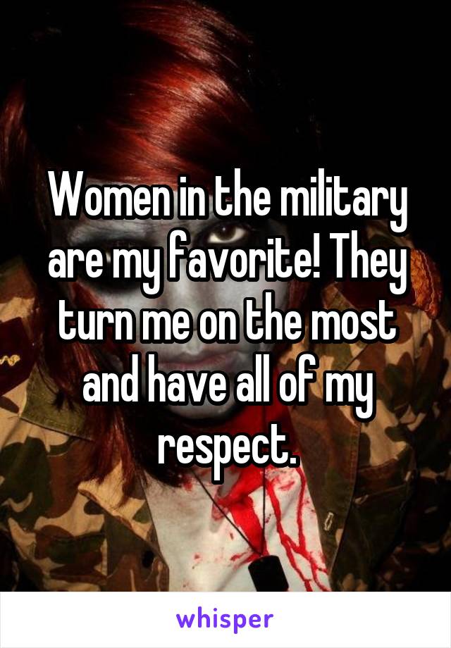 Women in the military are my favorite! They turn me on the most and have all of my respect.