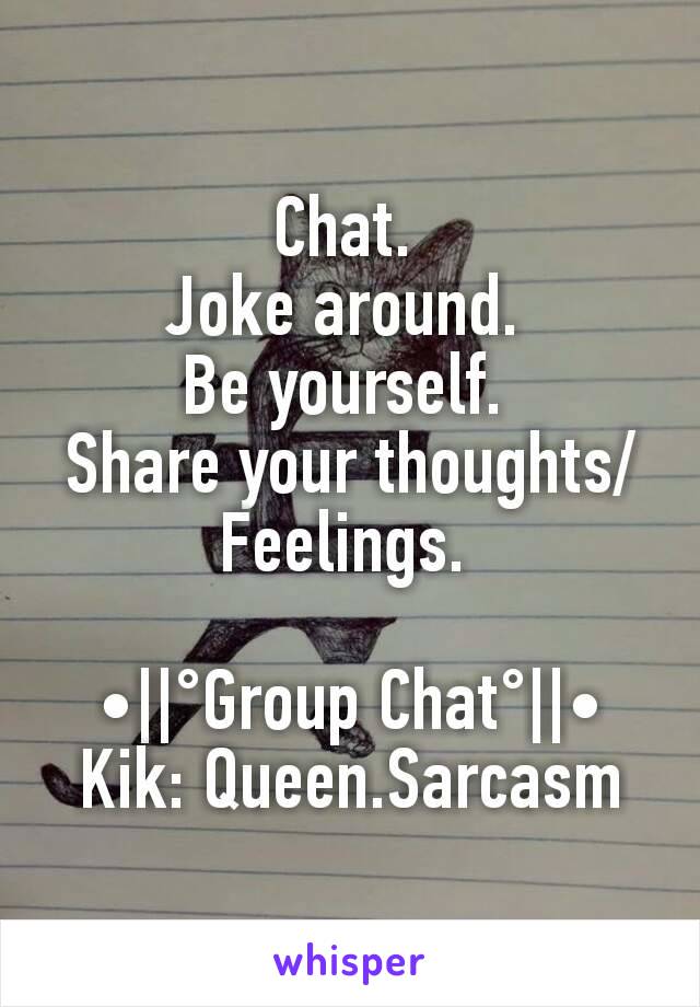 Chat. 
Joke around. 
Be yourself. 
Share your thoughts/Feelings. 

•||°Group Chat°||•
Kik: Queen.Sarcasm