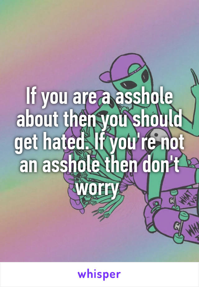 If you are a asshole about then you should get hated. If you're not an asshole then don't worry 