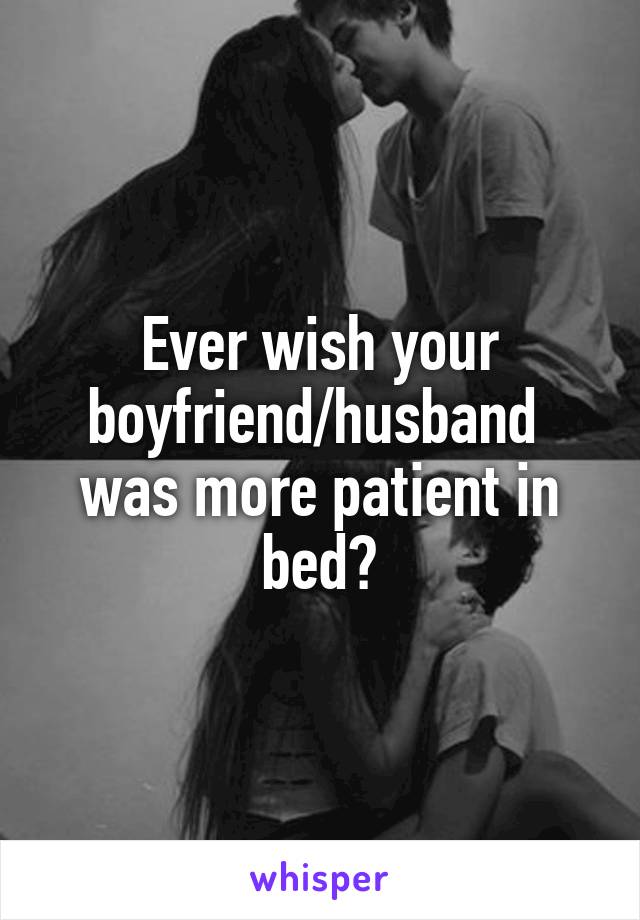 Ever wish your boyfriend/husband  was more patient in bed?