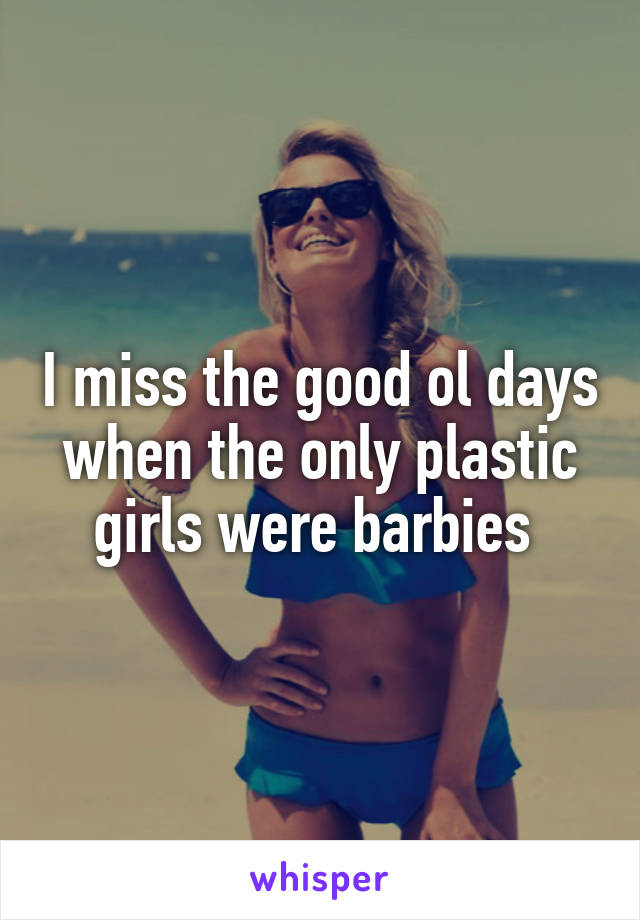 I miss the good ol days when the only plastic girls were barbies 