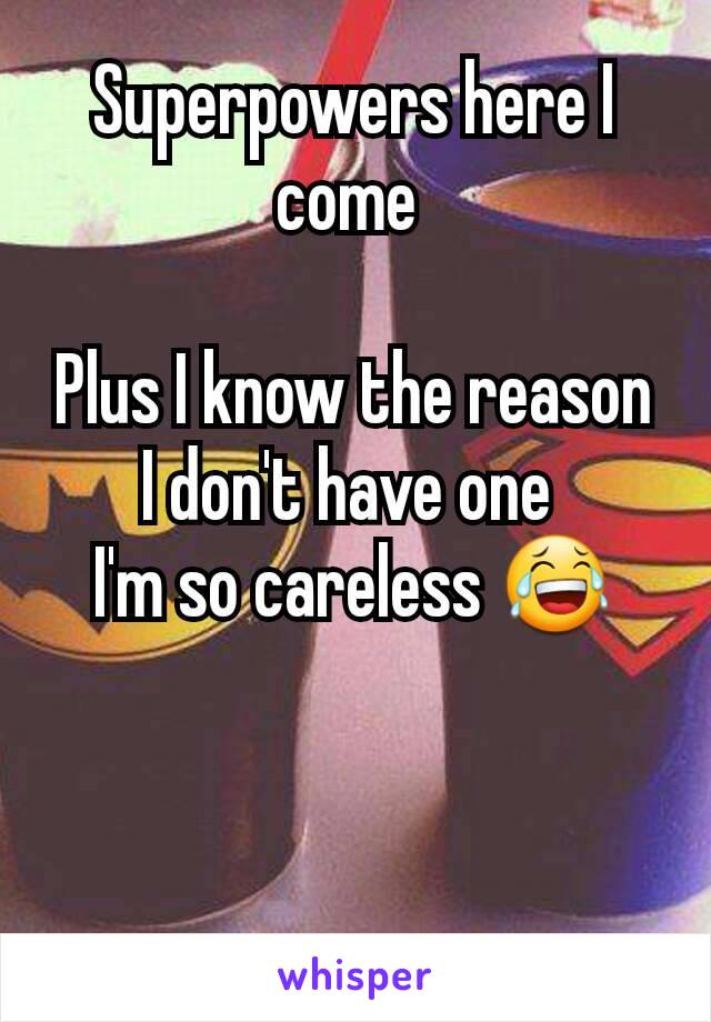 Superpowers here I come 

Plus I know the reason I don't have one 
I'm so careless 😂