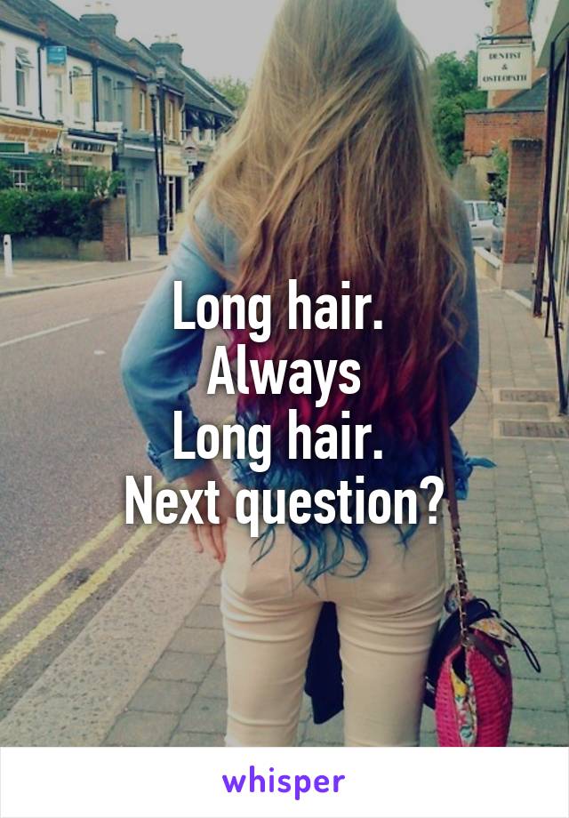 Long hair. 
Always
Long hair. 
Next question?