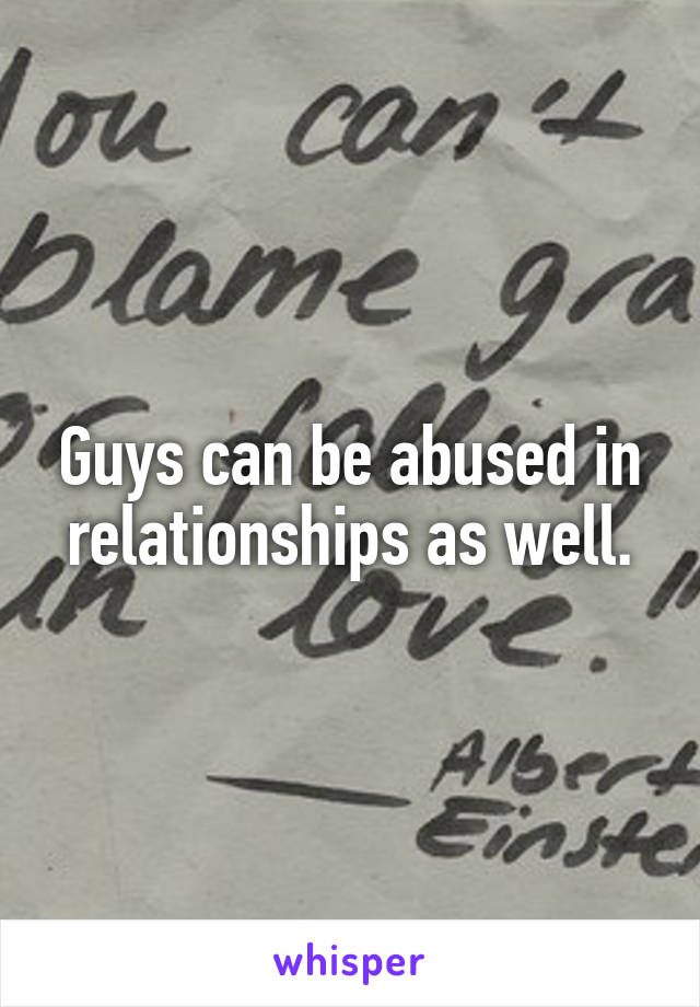 Guys can be abused in relationships as well.