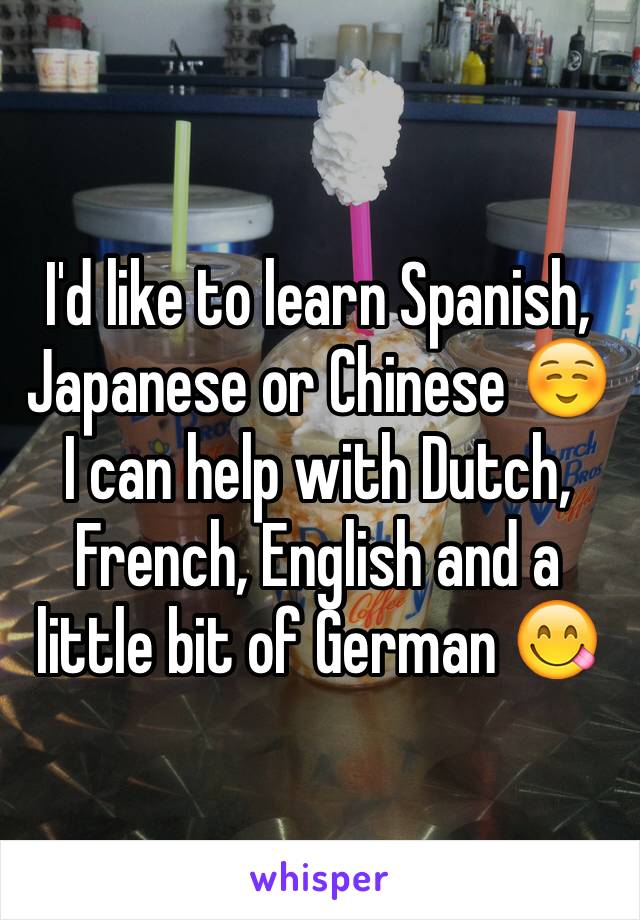 I'd like to learn Spanish, Japanese or Chinese ☺️
I can help with Dutch, French, English and a little bit of German 😋