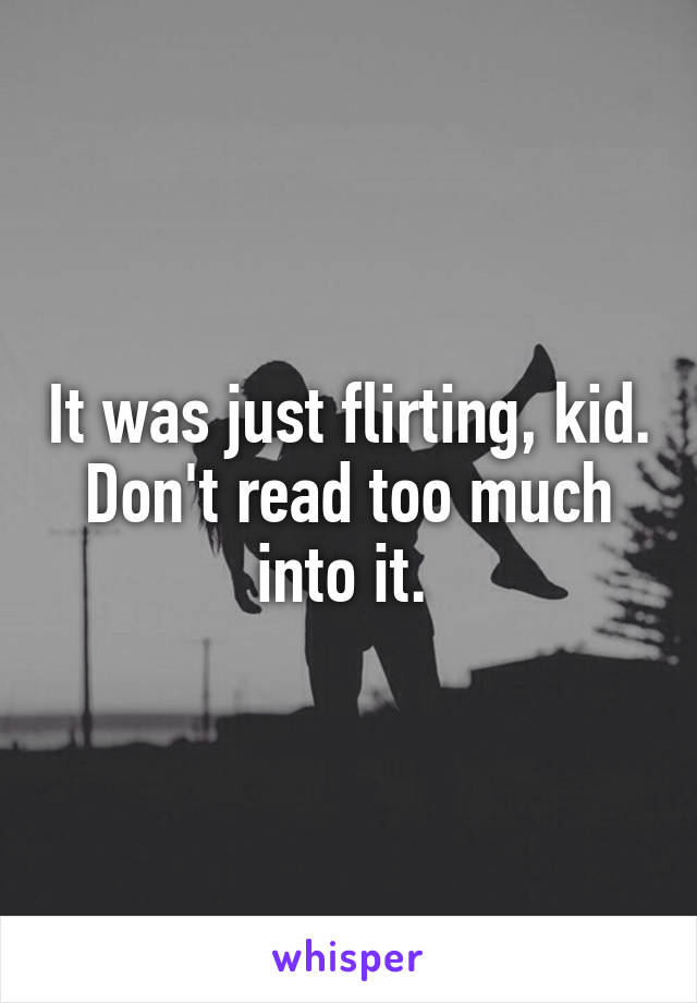 It was just flirting, kid. Don't read too much into it. 